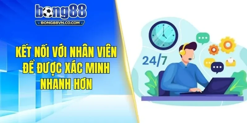Kết nối với nhân viên để được xác minh nhanh hơn